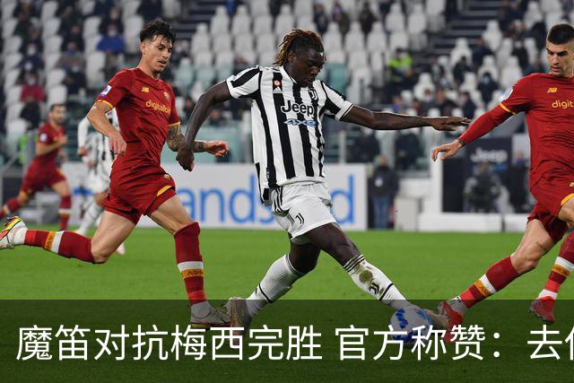 魔笛对抗梅西完胜 官方称赞：去他的37岁